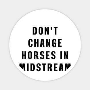 Don't change horses in midstream Magnet